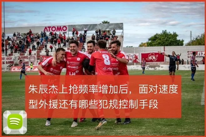 朱辰杰上抢频率增加后,面对速度型外援还有哪些犯规控制手段