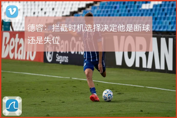 德容：拦截时机选择决定他是断球还是失位