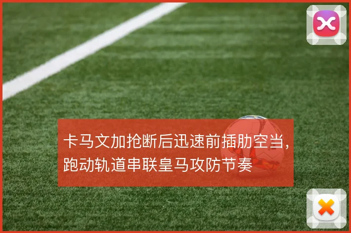 卡马文加抢断后迅速前插肋空当,跑动轨道串联皇马攻防节奏