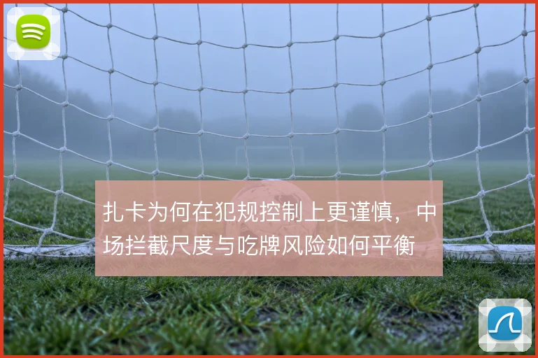 扎卡为何在犯规控制上更谨慎，中场拦截尺度与吃牌风险如何平衡