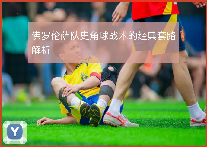 佛罗伦萨队史角球战术的经典套路解析