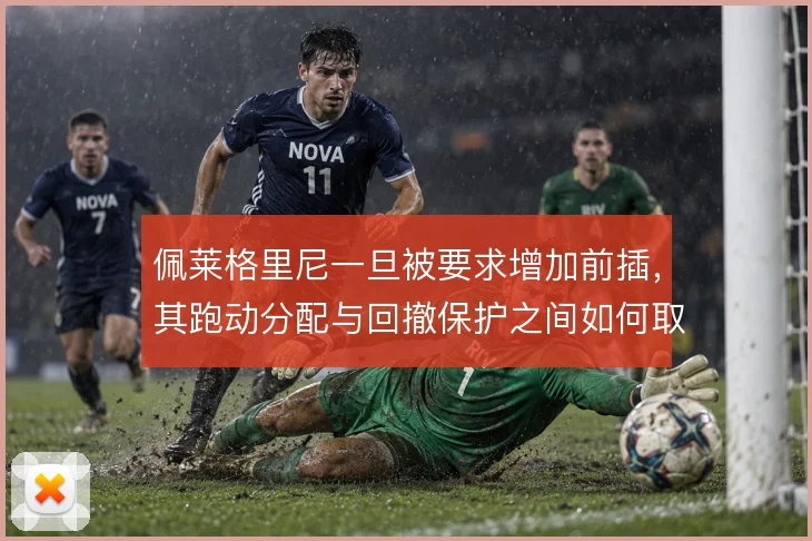 佩莱格里尼一旦被要求增加前插,其跑动分配与回撤保护之间如何取舍
